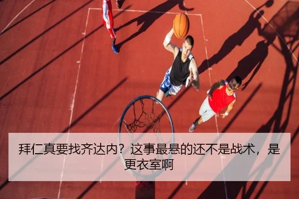 拜仁真要找齐达内？这事最悬的还不是战术，是更衣室啊