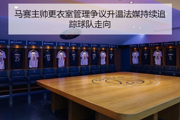马赛主帅更衣室管理争议升温法媒持续追踪球队走向