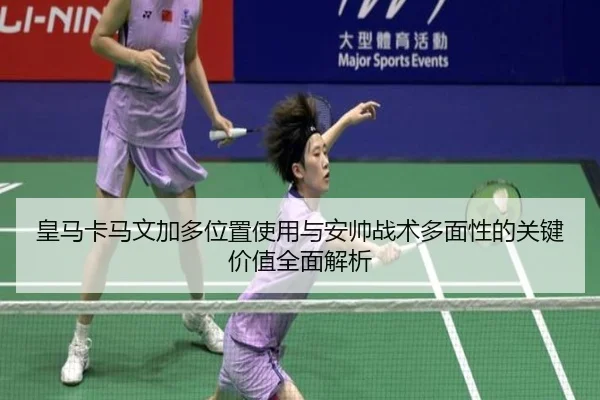 皇马卡马文加多位置使用与安帅战术多面性的关键价值全面解析
