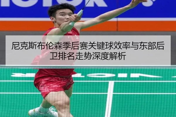 尼克斯布伦森季后赛关键球效率与东部后卫排名走势深度解析