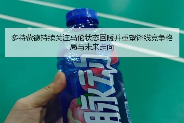 多特蒙德持续关注马伦状态回暖并重塑锋线竞争格局与未来走向